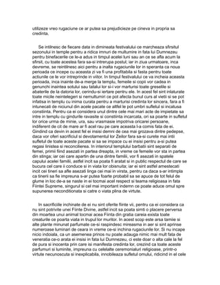 utilizeze vreo rugaciune ce ar putea sa prejudicieze pe cineva in propria sa
credinta.
Se intilnesc de fiecare data in dimineata festivalului ce marcheaza sfirsitul
sezonului in temple pentru a ridica imnuri de multumire in fata lui Dumnezeu
pentru binefacerile ce le-a adus in timpul acelei luni sau an ce se afla acum la
sfirsit, cu toate acestea fara sa-si intrerupa postul; iar in ziua urmatoare, inca
devreme, se reintilnesc aici pentru a inalta rugaciunile lor in speranta ca noua
perioada ce incepe cu aceasta zi va fi una profitabila si fasta pentru toate
actiunile ce le vor intreprinde in viitor. In timpul festivalului ce va incheia aceasta
perioada, inca inainte de-a merge la templu, femeile si copii vor cadea in
genunchi inaintea sotului sau tatalui lor si-i vor marturisi toate greselile si
abaterile de la datoria lor, cerindu-si iertare pentru ele. In acest fel sint inlaturate
toate micile neintelegeri si nemultumiri ce pot afecta bunul curs al vietii si se pot
infatisa in templu cu inima curata pentru a marturisi credinta lor sincera, fara a fi
intunecati de niciunul din acele pacate ce altfel le pot umbri sufletul si incatusa
constiinta. Pentru ca ei considera unul dintre cele mai mari acte de impietate sa
intre in templu cu gindurile ravasite si constiinta incarcata, ori sa poarte in sufletul
lor orice urma de minie, ura, sau vrasmasie impotriva oricarei persoane,
indiferent de cit de mare ar fi acel rau pe care aceasta l-a comis fata de ei.
Gindind ca devin in acest fel ei insisi demni de cea mai grozava dintre pedepse,
daca vor oferi sacrificiul si devotamentul lor Zeilor fara sa-si curete mai intii
sufletul de toate aceste pacate si sa se impace cu ei insisi pentru a-si putea
regasi linistea si reconcilierea. In interiorul templului barbatii sint separati de
femei, primii fiind asezati in partea dreapta, in vreme ce femeile vor sta in partea
din stinga; iar cei care apartin de una dintre familii, vor fi asezati in spatele
capului acelei familii, astfel incit sa poata fi aratat si in public respectul de care se
bucura cel care ii conduce si in viata lor obisnuita; iar ei sint astfel amestecati
incit cei tineri sa afle asezati linga cei mai in virsta, pentru ca daca s-ar intimpla
ca tinerii sa fie impreuna s-ar putea foarte probabil sa se apuce de tot felul de
glume in loc de-a se naste in ei tocmai acel respect si teama religioasa in fata
Fiintei Supreme, singurul si cel mai important indemn ce poate aduce omul spre
supunerea neconditionata si catre o viata plina de virtute.
In sacrificiile inchinate de ei nu sint oferite fiinte vii, pentru ca ei considera ca
nu sint potrivite unei Fiinte Divine, astfel incit sa poata simti o placere perversa
din moartea unui animal tocmai acea Fiinta din gratia careia exista toate
creaturile ce poarta viata in trupul lor muritor. In acest scop este arsa tamiie si
alte plante minunat parfumate ce-si raspindesc mireasma in aer si sint aprinse
numeroase luminari de ceara in vreme ce-si inchina rugaciunile lor. Si nu incape
nicio indoiala, ca un asemenea prinos nu poate adauga nimic mai mult fata de
veneratia ce-o arata ei insisi in fata lui Dumnezeu, ci este doar o alta cale la fel
de pura si inocenta prin care isi manifesta credinta lor, crezind ca toate aceste
parfumuri si luminite, impreuna cu celelalte ceremonialuri religioase, printr-o
virtute necunoscuta si inexplicabila, innobileaza sufletul omului, ridicind in el cele

 