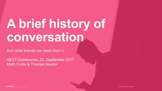 1A brief history of conversation
And what brands can learn from it
NEXT Conference, 22. September 2017
Mark Curtis & Thomas Mueller
A brief history of
conversation
 