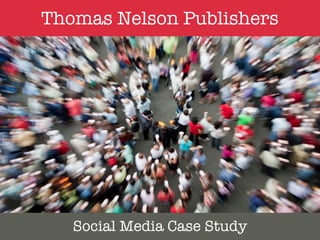 Thomas Nelson Publishers




   Social Media Case Study
 