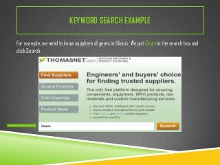 KEYWORD SEARCH EXAMPLE
For example, we need to know suppliers of gears in Illinois. We put Gears in the search box and
click Search.

 