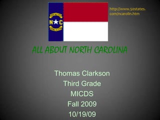 ALL ABOUT NORTH CAROLINA http://www.50states.com/ncarolin.htm Thomas Clarkson Third Grade MICDS Fall 2009 10/19/09 