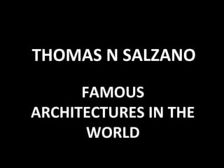 THOMAS N SALZANO
FAMOUS
ARCHITECTURES IN THE
WORLD
 