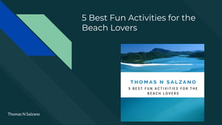 5 Best Fun Activities for the
Beach Lovers
Thomas N Salzano
 