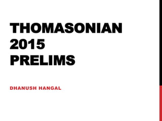 THOMASONIAN
2015
PRELIMS
DHANUSH HANGAL
 