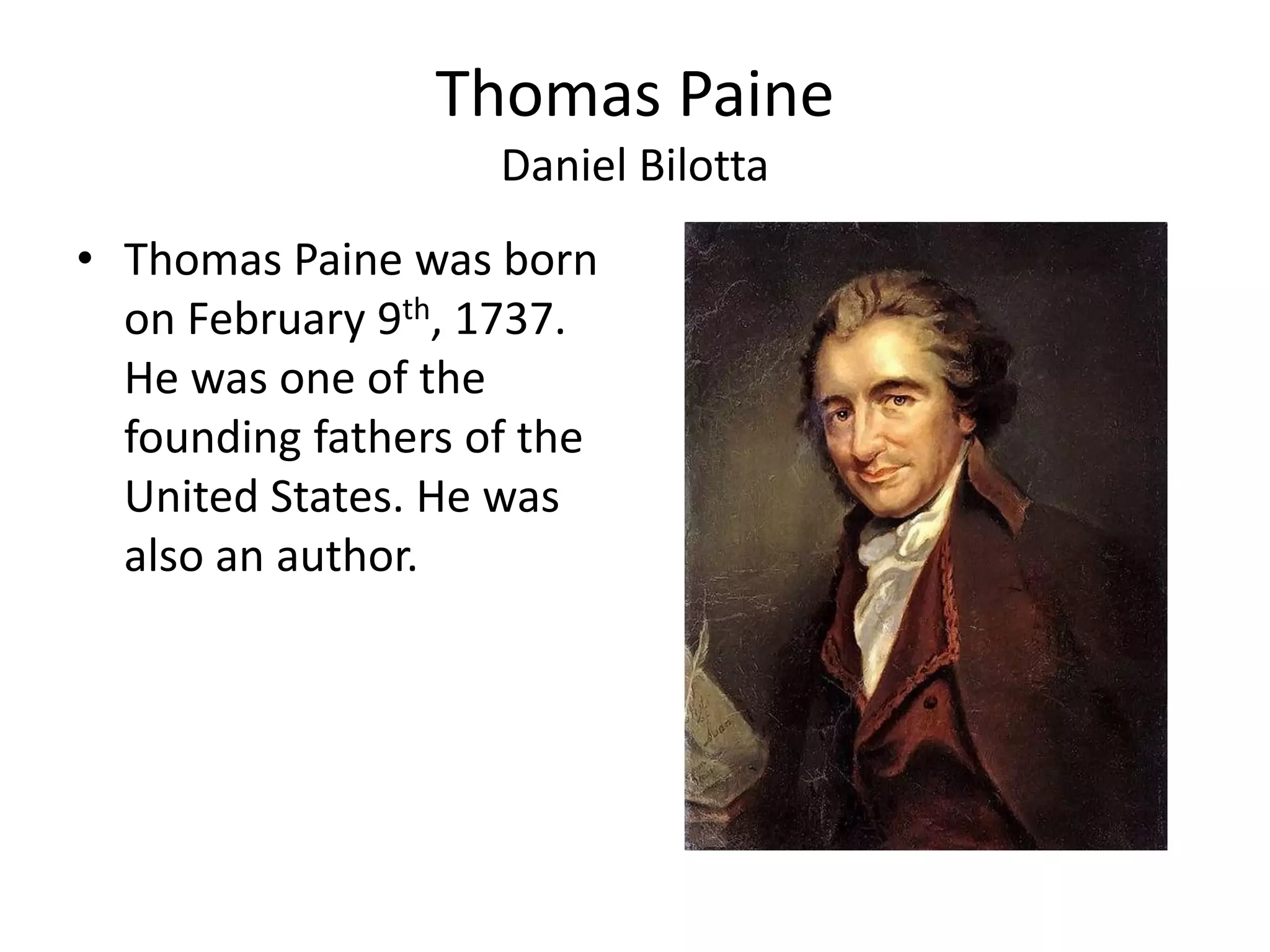 Thomas Paine
Daniel Bilotta
• Thomas Paine was born
on February 9th, 1737.
He was one of the
founding fathers of the
United States. He was
also an author.