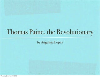 Thomas Paine, the Revolutionary
                              by Angelina Lopez




Thursday, December 17, 2009
 