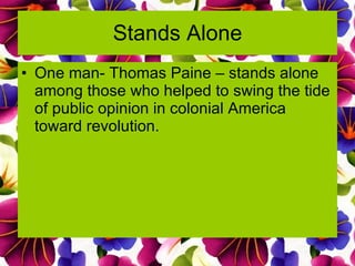 Stands Alone One man- Thomas Paine – stands alone among those who helped to swing the tide of public opinion in colonial America toward revolution. 