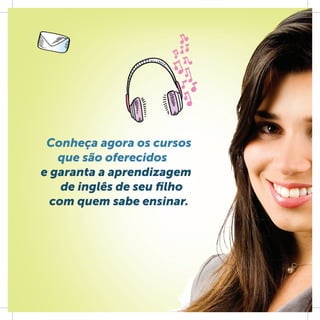 Conheça agora os cursos
   que são oferecidos
e garanta a aprendizagem
    de inglês de seu ﬁlho
  com quem sabe ensinar.
 