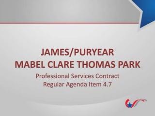 JAMES/PURYEAR
MABEL CLARE THOMAS PARK
Professional Services Contract
Regular Agenda Item 4.7
 