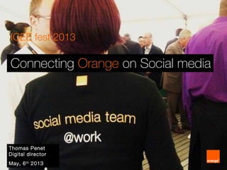 ICEE fest 2013
Connecting Orange on Social media
Thomas Penet
Digital director
May, 6th
2013
 