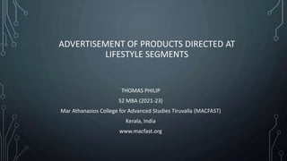 ADVERTISEMENT OF PRODUCTS DIRECTED AT
LIFESTYLE SEGMENTS
THOMAS PHILIP
S2 MBA (2021-23)
Mar Athanasios College for Advanced Studies Tiruvalla (MACFAST)
Kerala, India
www.macfast.org
 