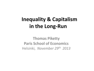 Inequality & Capitalism
in the Long-Run
Thomas Piketty
Paris School of Economics
Helsinki, November 29th 2013
 