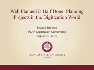 Click to edit Master title style
• Click to edit Master text styles
– Second level
• Third level
– Fourth level
» Fifth level
Well Planned is Half Done: Planning
Projects in the Digitization World
Krystal Thomas
PLAN Digitization Conference
August 19, 2016
 