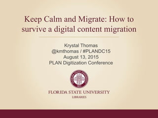 Click to edit Master title style
• Click to edit Master text styles
– Second level
• Third level
– Fourth level
» Fifth level
Keep Calm and Migrate: How to
survive a digital content migration
Krystal Thomas
@kmthomas / #PLANDC15
August 13, 2015
PLAN Digitization Conference
 