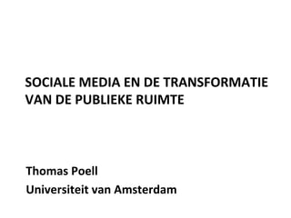 SOCIALE 
MEDIA 
EN 
DE 
TRANSFORMATIE 
VAN 
DE 
PUBLIEKE 
RUIMTE 
Thomas 
Poell 
Universiteit 
van 
Amsterdam 
 