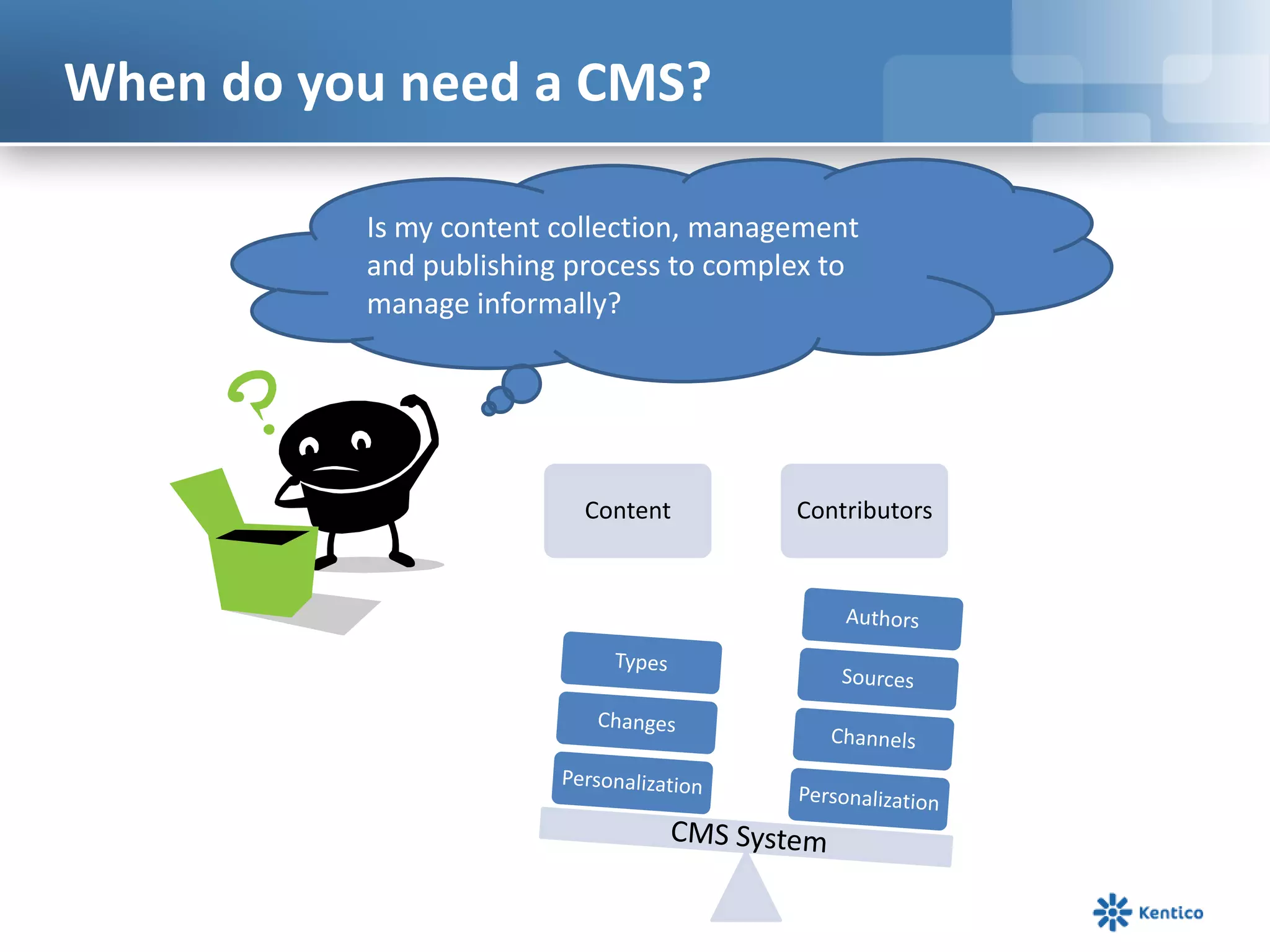 When do you need a CMS?Is my content collection, management and publishing process to complex to manage informally?CMS System