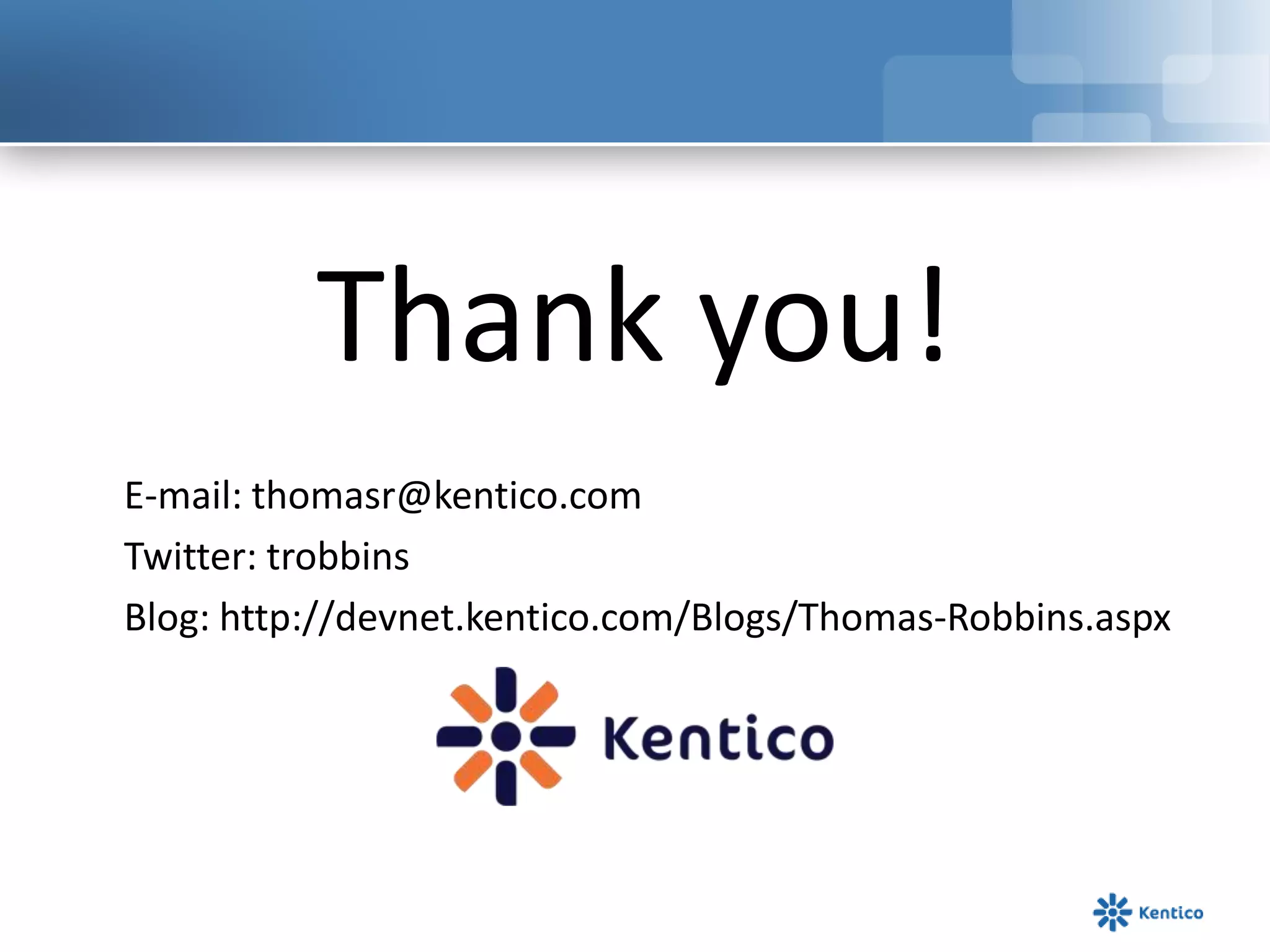 Thank you!	E-mail: thomasr@kentico.com	Twitter: trobbins	Blog: http://devnet.kentico.com/Blogs/Thomas-Robbins.aspx