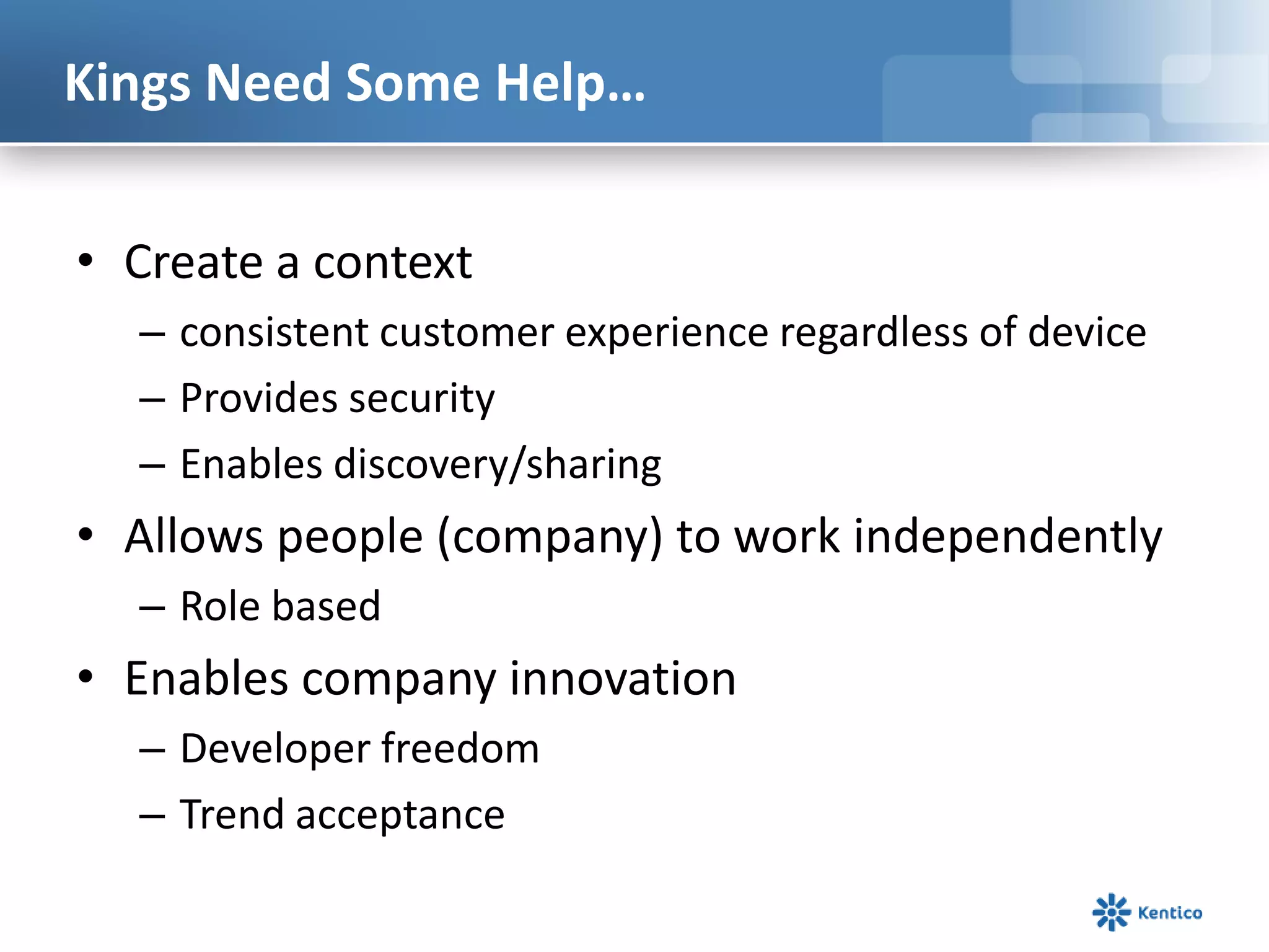 Kings Need Some Help…Create a context consistent customer experience regardless of deviceProvides securityEnables discovery/sharingAllows people (company) to work independentlyRole basedEnables company innovation Developer freedomTrend acceptance