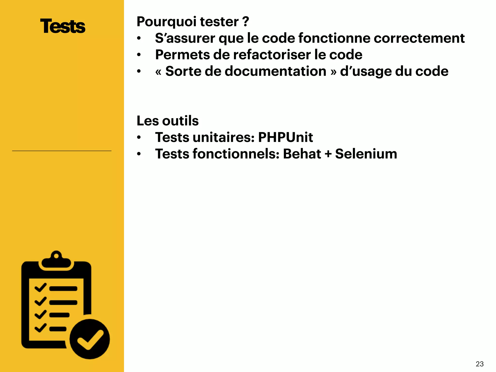2323
Pourquoi tester ?
•  S’assurer que le code fonctionne correctement
•  Permets de refactoriser le code
•  « Sorte de documentation » d’usage du code
Les outils
•  Tests unitaires: PHPUnit
•  Tests fonctionnels: Behat + Selenium
Tests
 