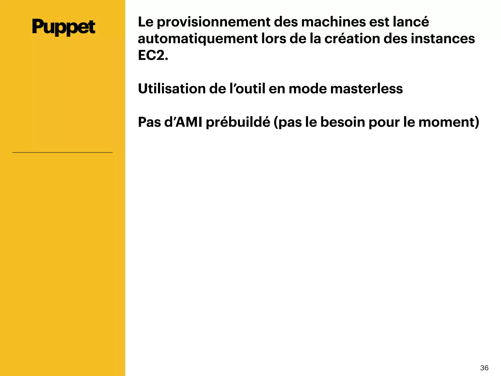 3636
Le provisionnement des machines est lancé
automatiquement lors de la création des instances
EC2.
Utilisation de l’outil en mode masterless
Pas d’AMI prébuildé (pas le besoin pour le moment)
Puppet
 