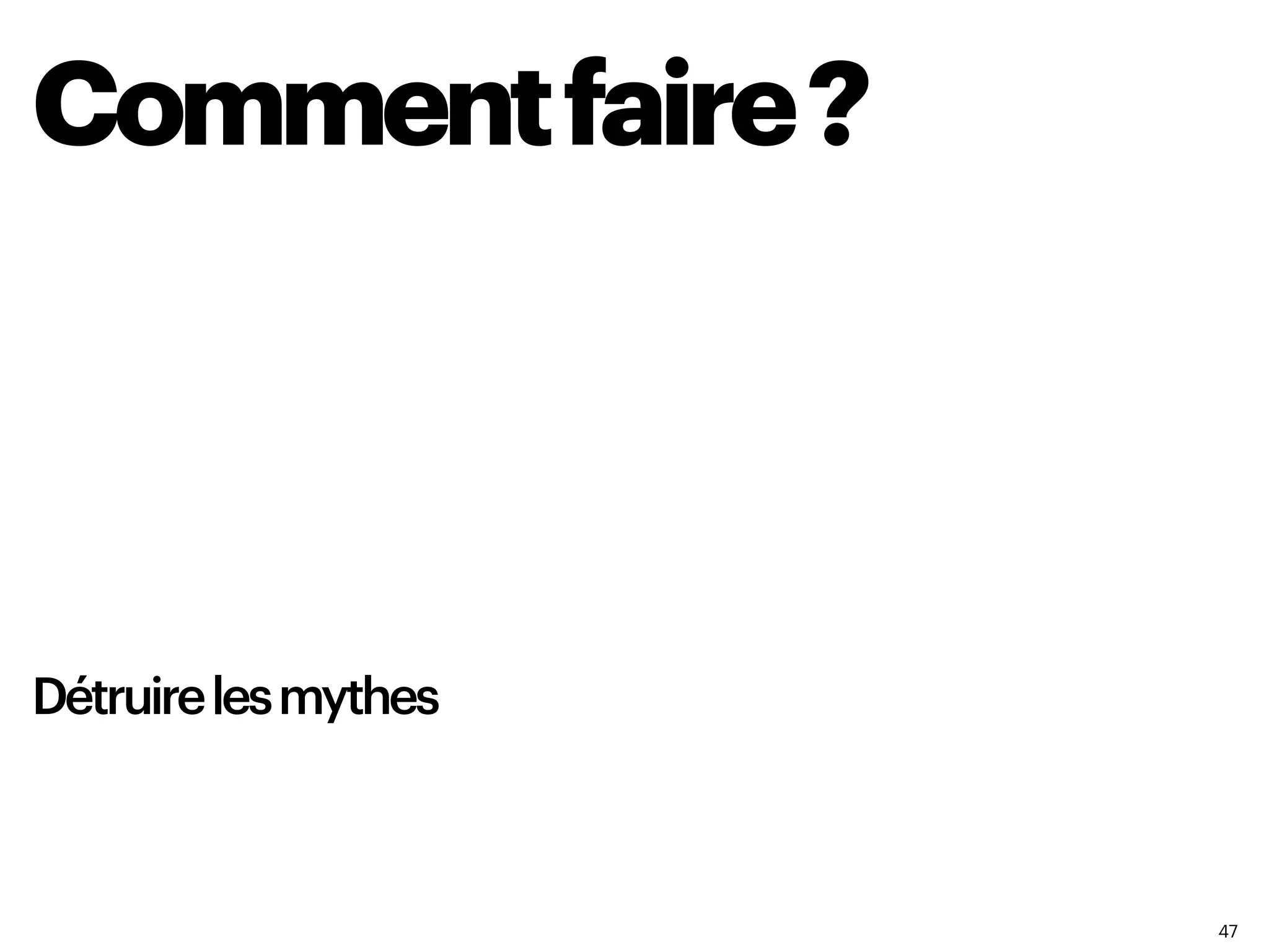 47
Commentfaire?
Détruirelesmythes
 
