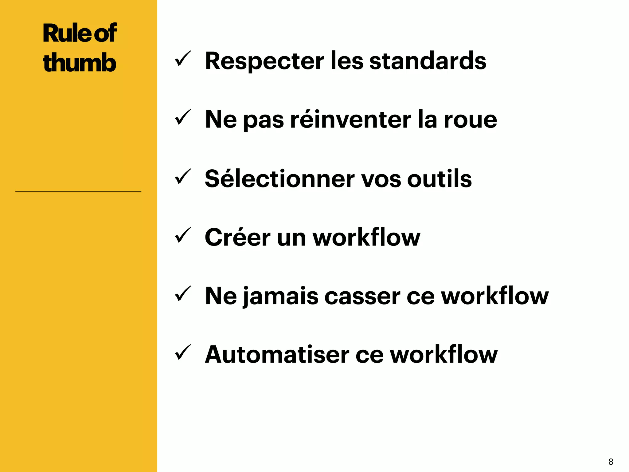 88
ü  Respecter les standards
ü  Ne pas réinventer la roue
ü  Sélectionner vos outils
ü  Créer un workflow
ü  Ne jamais casser ce workflow
ü  Automatiser ce workflow
Ruleof
thumb
 