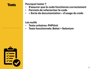 2323
Pourquoi tester ?
•  S’assurer que le code fonctionne correctement
•  Permets de refactoriser le code
•  « Sorte de documentation » d’usage du code
Les outils
•  Tests unitaires: PHPUnit
•  Tests fonctionnels: Behat + Selenium
Tests
 