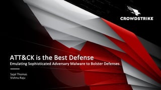 Sajal Thomas
Vishnu Raju
ATT&CK is the Best Defense
Emulating Sophisticated Adversary Malware to Bolster Defenses
 