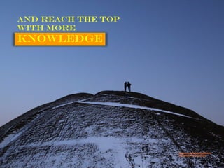And reach the top
with more
knowledge
https://www.flickr.com/photos/
25039686@N00/8595840705/
 