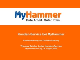 Kunden-Service bei MyHammerKundenbetreuung und Qualitätssicherung Thomas Reiche, Leiter Kunden-ServiceMyHammer Info-Tag, 26. August 2010 