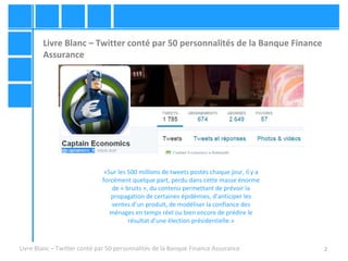 2 
Livre Blanc – Twitter conté par 50 personnalités de la Banque Finance 
Assurance 
«Sur les 500 millions de tweets posté...