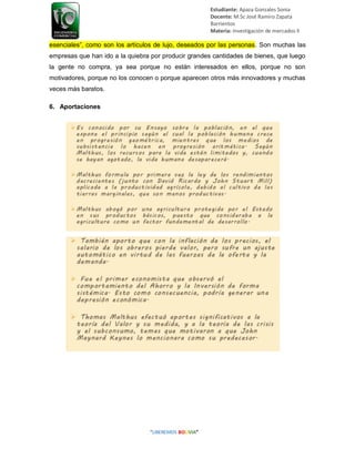 Estudiante: Apaza Gonzales Sonia
Docente: M.Sc José Ramiro Zapata
Barrientos
Materia: Investigación de mercados II
esenciales”, como son los artículos de lujo, deseados por las personas. Son muchas las
empresas que han ido a la quiebra por producir grandes cantidades de bienes, que luego
la gente no compra, ya sea porque no están interesados en ellos, porque no son
motivadores, porque no los conocen o porque aparecen otros más innovadores y muchas
veces más baratos.
6. Aportaciones
 