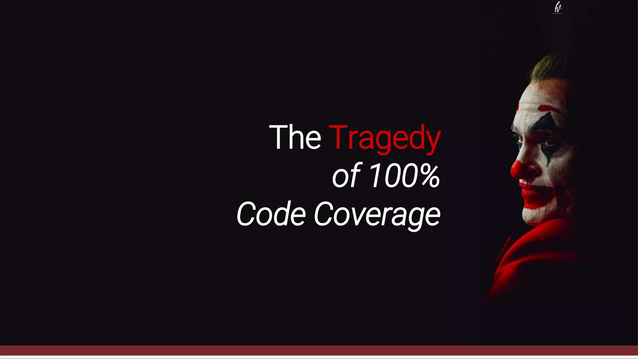 The Tragedy
of 100%
Code Coverage
 