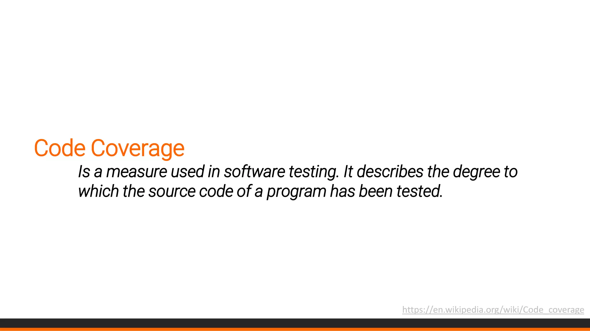 Code Coverage
Is a measure used in software testing. It describes the degree to
which the source code of a program has been tested.
https://en.wikipedia.org/wiki/Code_coverage
 