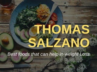 THOMAS
SALZANO
Best foods that can help in weight Loss
 