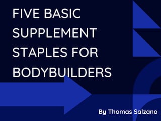 FIVE BASIC
SUPPLEMENT
STAPLES FOR
BODYBUILDERS
By Thomas Salzano
 