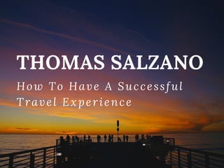 THOMAS SALZANO
How To Have A Successful
Travel Experience
 