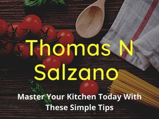 Thomas N
Salzano
Master Your Kitchen Today With
These Simple Tips
 
