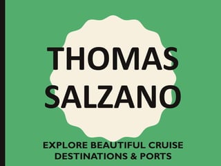 THOMAS
SALZANO
EXPLORE BEAUTIFUL CRUISE
DESTINATIONS & PORTS
 