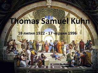 Thomas Samuel Kuhn 18 липня 1922 - 17 червня 1996 