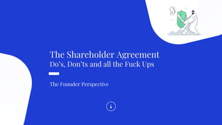 The Shareholder Agreement
Do’s, Don’ts and all the Fuck Ups
The Founder Perspective
Do
 