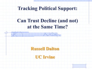 Tracking Political Support:

Can Trust Decline (and not)
    at the Same Time?



      Russell Dalton
        UC Irvine
 
