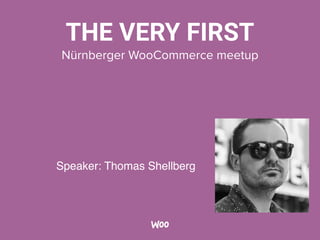 THE VERY FIRST
Nürnberger WooCommerce meetup
Speaker: Thomas Shellberg
 
