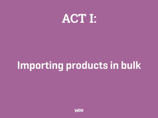 Importing products in bulk
ACT I:
 