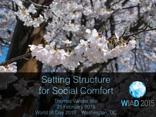Setting Structure  
for Social Comfort
Thomas Vander Wal
21 February 2015
World IA Day 2015 :: Washington, DC
 