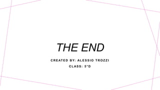 THE END
C R E AT E D B Y: AL E S S I O T R O Z Z I
C L AS S : 5 ° D
 
