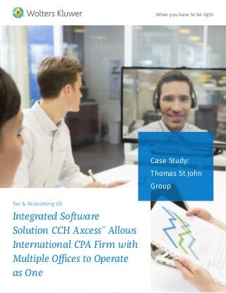 Tax & Accounting US
Integrated Software
Solution CCH Axcess™
Allows
International CPA Firm with
Multiple Offices to Operate
as One
Case Study:
Thomas St John
Group
When you have to be right
 