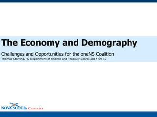 The Economy and Demography 
Challenges and Opportunities for the oneNS Coalition 
Thomas Storring, NS Department of Finance and Treasury Board, 2014-09-16  