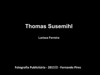 Thomas Susemihl
Larissa Ferreira
Fotografia Publicitária - 2017/2 - Fernando Pires
 
