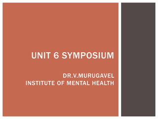 UNIT 6 SYMPOSIUM
DR.V.MURUGAVEL
INSTITUTE OF MENTAL HEALTH
 